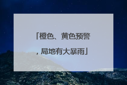 橙色、黄色预警，局地有大暴雨