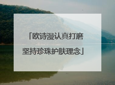 欧诗漫认真打磨 坚持珍珠护肤理念