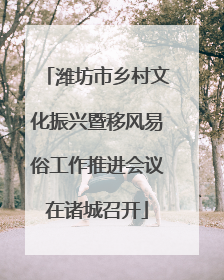 潍坊市乡村文化振兴暨移风易俗工作推进会议在诸城召开