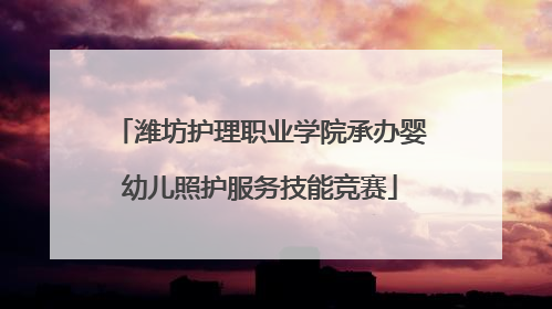 潍坊护理职业学院承办婴幼儿照护服务技能竞赛