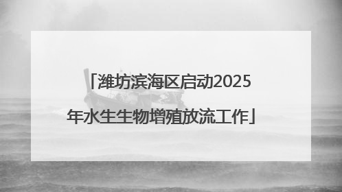 潍坊滨海区启动2025年水生生物增殖放流工作