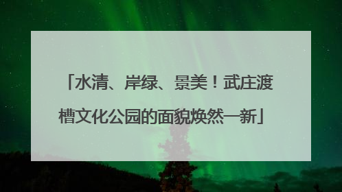 水清、岸绿、景美！武庄渡槽文化公园的面貌焕然一新