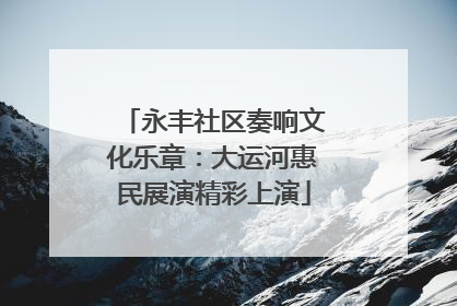 永丰社区奏响文化乐章：大运河惠民展演精彩上演