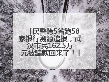 民警跨5省跑58家银行溯源追损，武汉市民162.5万元被骗款回来了！
