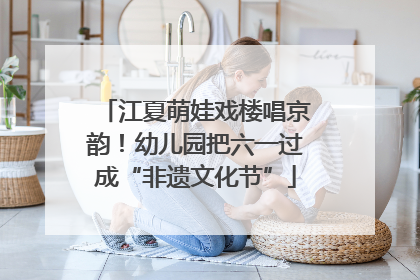 江夏萌娃戏楼唱京韵！幼儿园把六一过成“非遗文化节”