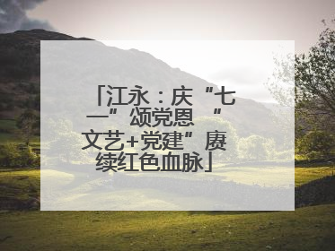 江永：庆“七一”颂党恩 “文艺+党建”赓续红色血脉