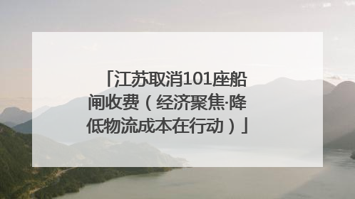 江苏取消101座船闸收费（经济聚焦·降低物流成本在行动）