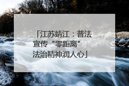 江苏靖江：普法宣传“零距离” 法治精神润人心