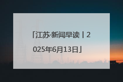 江苏·新闻早读丨2025年6月13日