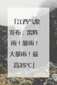 江西气象发布：雷阵雨！暴雨！大暴雨！最高35℃