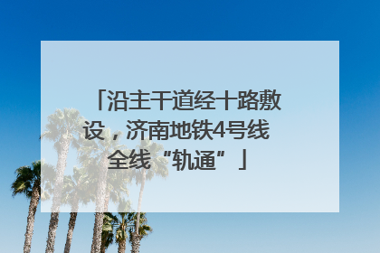 沿主干道经十路敷设，济南地铁4号线全线“轨通”