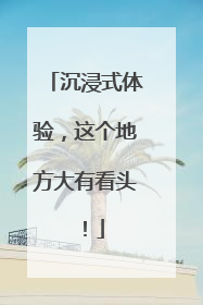沉浸式体验，这个地方大有看头！