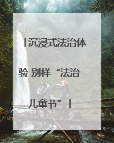 沉浸式法治体验 别样“法治儿童节”