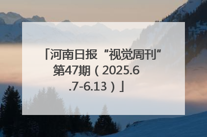 河南日报“视觉周刊”第47期（2025.6.7-6.13）