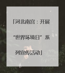 河北南宫：开展“世界环境日”系列宣传活动