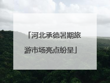 河北承德暑期旅游市场亮点纷呈