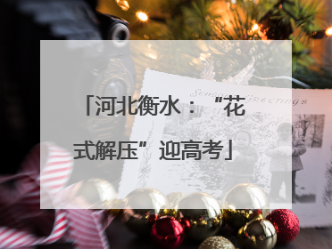 河北衡水：“花式解压”迎高考