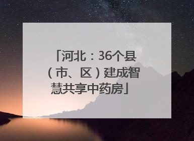 河北：36个县（市、区）建成智慧共享中药房