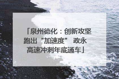泉州德化：创新攻坚跑出“加速度” 政永高速冲刺年底通车