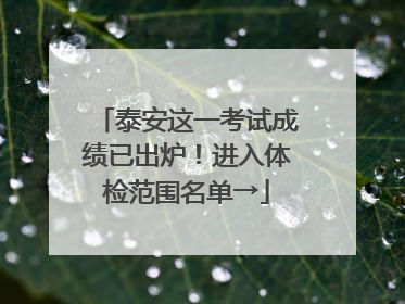泰安这一考试成绩已出炉！进入体检范围名单→