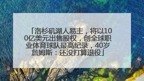 洛杉矶湖人易主，将以100亿美元出售股权，创全球职业体育球队最高纪录，40岁詹姆斯：还没打算退役