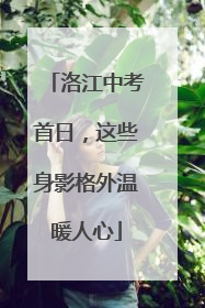 洛江中考首日，这些身影格外温暖人心