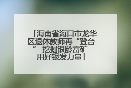 海南省海口市龙华区退休教师再“登台” 挖掘银龄富矿 用好银发力量