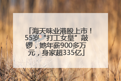 海天味业港股上市！55岁“打工女皇”敲锣，她年薪900多万元，身家超335亿