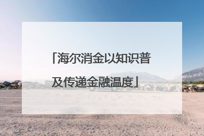 海尔消金以知识普及传递金融温度