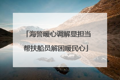 海警暖心调解显担当 帮扶船员解困暖民心