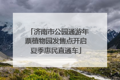 济南市公园通游年票植物园发售点开启夏季惠民直通车