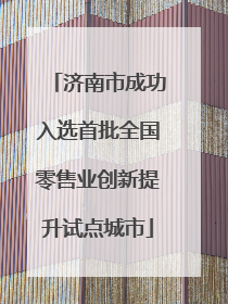 济南市成功入选首批全国零售业创新提升试点城市