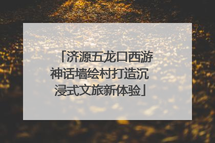 济源五龙口西游神话墙绘村打造沉浸式文旅新体验