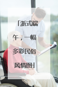 浙式端午，一幅多彩民俗风情图