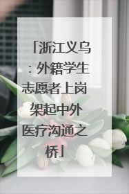 浙江义乌：外籍学生志愿者上岗 架起中外医疗沟通之桥