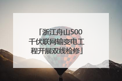 浙江舟山500千伏联网输变电工程开展双线检修