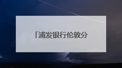 浦发银行伦敦分行行长李舸：发挥跨境平台优势，助力中英经贸合作