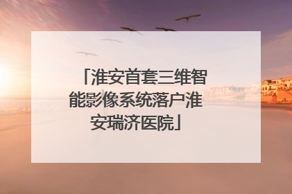 淮安首套三维智能影像系统落户淮安瑞济医院