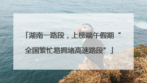 湖南一路段，上榜端午假期“全国繁忙易拥堵高速路段”