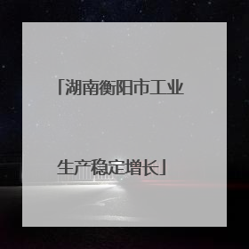 湖南衡阳市工业生产稳定增长
