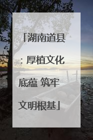 湖南道县：厚植文化底蕴 筑牢文明根基