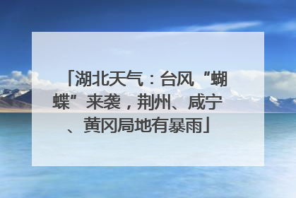 湖北天气：台风“蝴蝶”来袭，荆州、咸宁、黄冈局地有暴雨