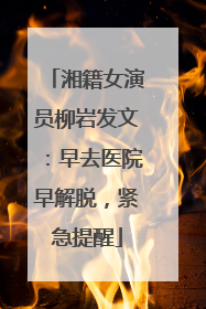 湘籍女演员柳岩发文：早去医院早解脱，紧急提醒