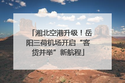 湘北空港升级！岳阳三荷机场开启“客货并举”新航程