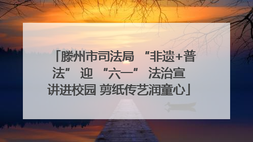 滕州市司法局 “非遗+普法” 迎 “六一” 法治宣讲进校园 剪纸传艺润童心