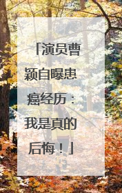 演员曹颖自曝患癌经历：我是真的后悔！