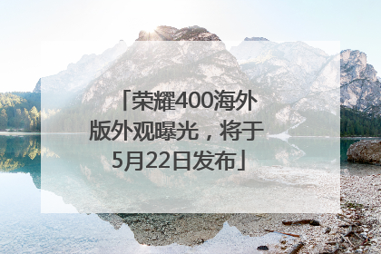 荣耀400海外版外观曝光，将于5月22日发布