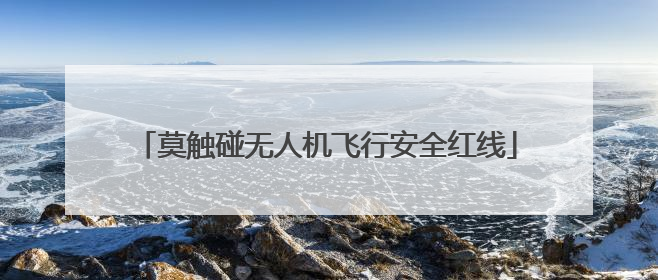 莫触碰无人机飞行安全红线