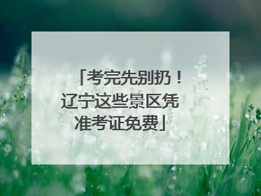 考完先别扔！辽宁这些景区凭准考证免费
