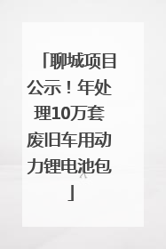 聊城项目公示！年处理10万套废旧车用动力锂电池包